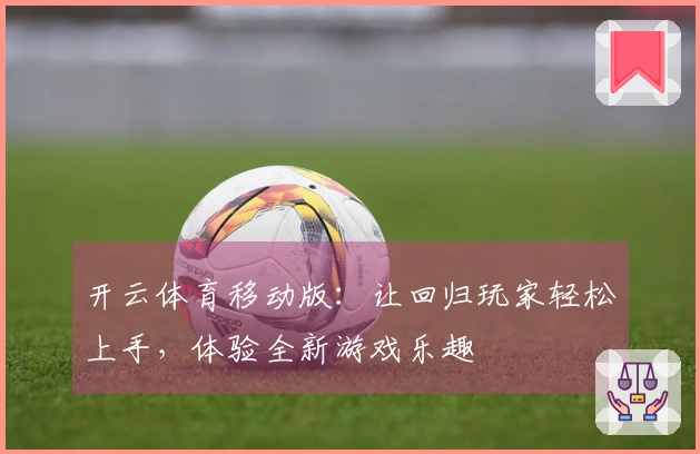 开云体育移动版：让回归玩家轻松上手，体验全新游戏乐趣