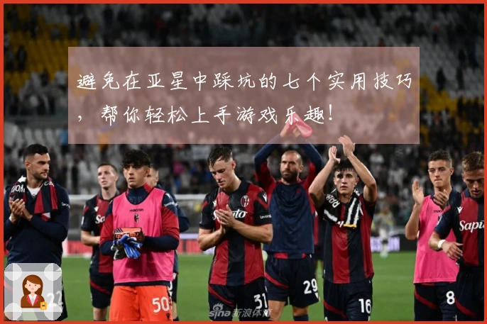 避免在亚星中踩坑的七个实用技巧，帮你轻松上手游戏乐趣！