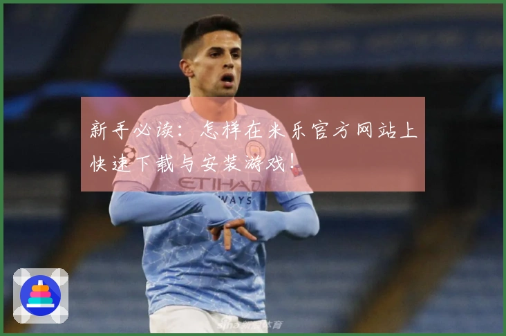 新手必读：怎样在米乐官方网站上快速下载与安装游戏！