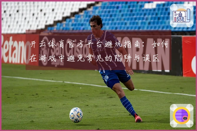 开云体育官方平台避坑指南：如何在游戏中避免常见的陷阱与误区