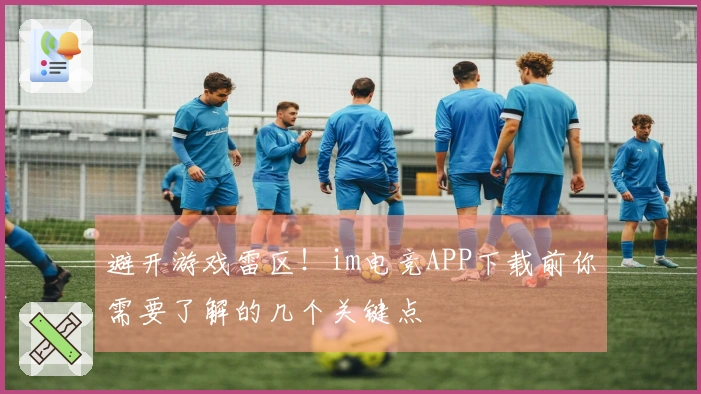 避开游戏雷区！im电竞APP下载前你需要了解的几个关键点