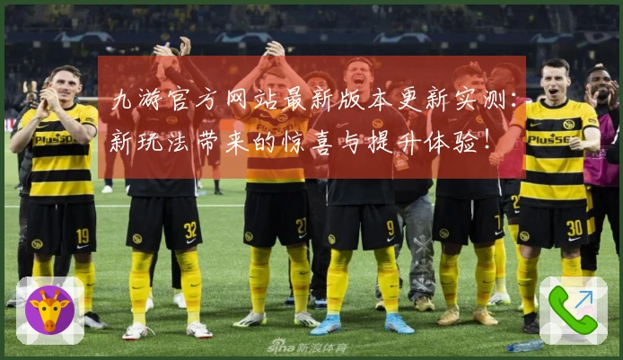 九游官方网站最新版本更新实测：新玩法带来的惊喜与提升体验！