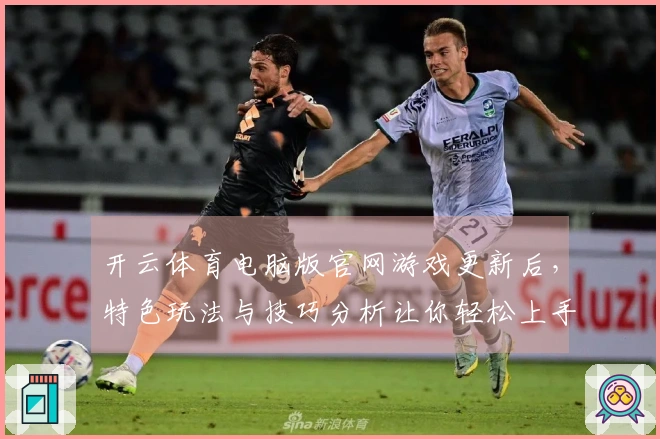开云体育电脑版官网游戏更新后，特色玩法与技巧分析让你轻松上手