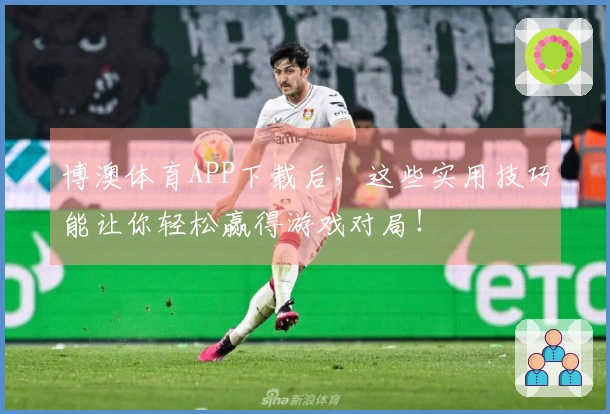 博澳体育APP下载后，这些实用技巧能让你轻松赢得游戏对局！