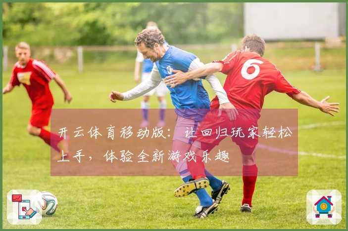 开云体育移动版：让回归玩家轻松上手，体验全新游戏乐趣