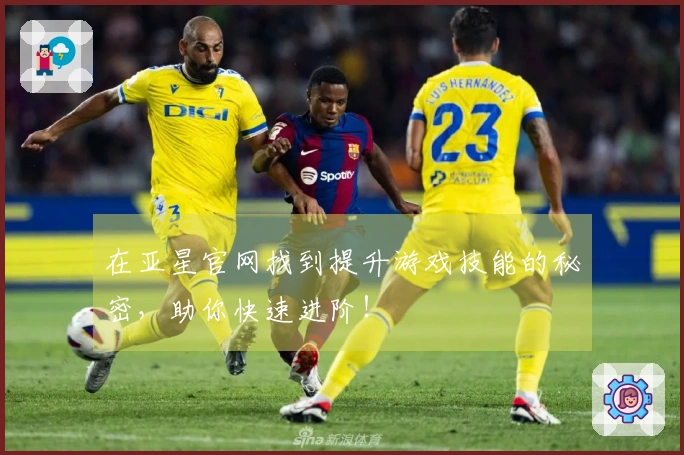 在亚星官网找到提升游戏技能的秘密，助你快速进阶！