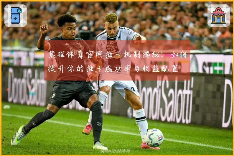 熊猫体育官网抽卡机制揭秘：如何提升你的抽卡成功率与收益配置