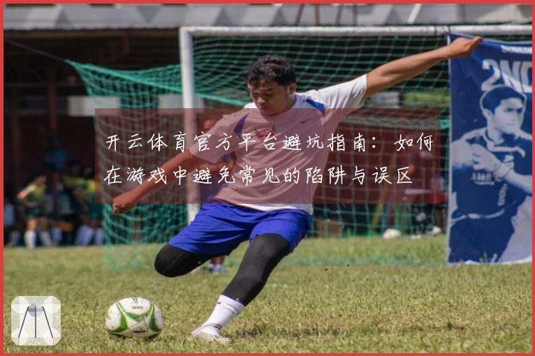 开云体育官方平台避坑指南：如何在游戏中避免常见的陷阱与误区