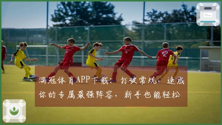 满冠体育APP下载：打破常规，速成你的专属最强阵容，新手也能轻松起飞！